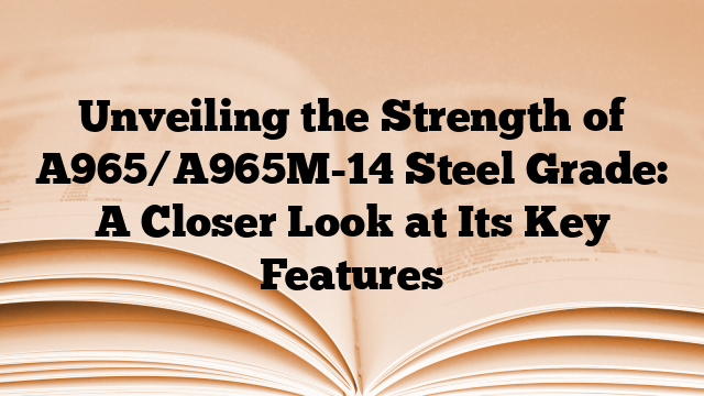 Unveiling the Strength of A965/A965M-14 Steel Grade: A Closer Look at Its Key Features