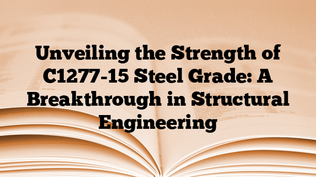Unveiling the Strength of C1277-15 Steel Grade: A Breakthrough in Structural Engineering