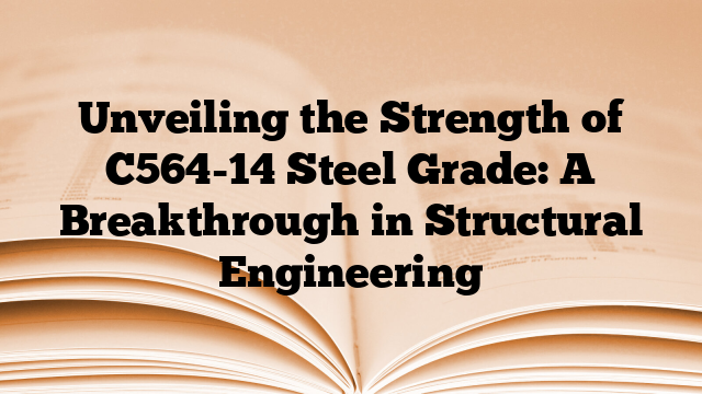 Unveiling the Strength of C564-14 Steel Grade: A Breakthrough in Structural Engineering