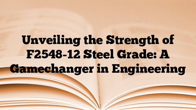 Unveiling the Strength of F2548-12 Steel Grade: A Gamechanger in Engineering