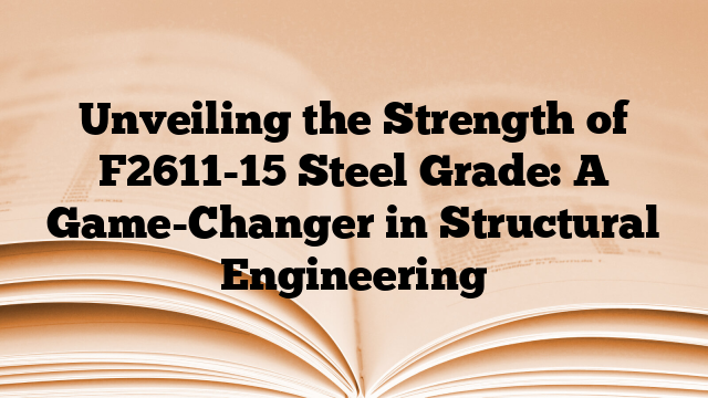 Unveiling the Strength of F2611-15 Steel Grade: A Game-Changer in Structural Engineering