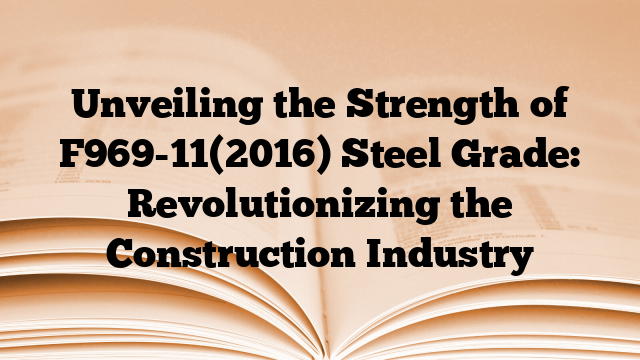 Unveiling the Strength of F969-11(2016) Steel Grade: Revolutionizing the Construction Industry
