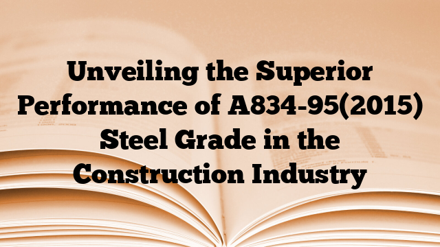 Unveiling the Superior Performance of A834-95(2015) Steel Grade in the Construction Industry