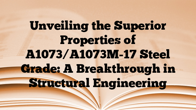 Unveiling the Superior Properties of A1073/A1073M-17 Steel Grade: A Breakthrough in Structural Engineering