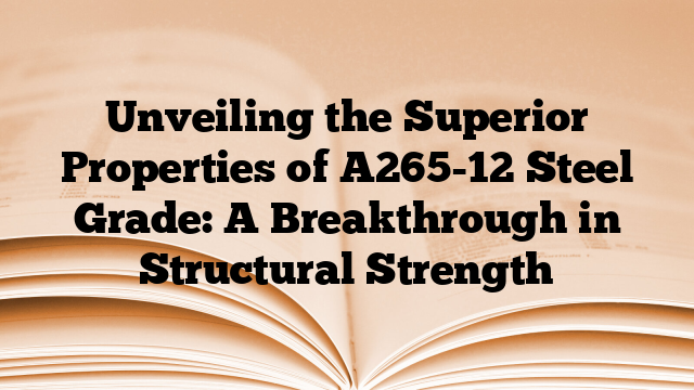 Unveiling the Superior Properties of A265-12 Steel Grade: A Breakthrough in Structural Strength