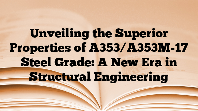 Unveiling the Superior Properties of A353/A353M-17 Steel Grade: A New Era in Structural Engineering