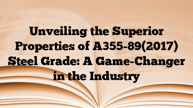 Unveiling the Superior Properties of A355-89(2017) Steel Grade: A Game-Changer in the Industry