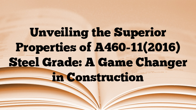 Unveiling the Superior Properties of A460-11(2016) Steel Grade: A Game Changer in Construction