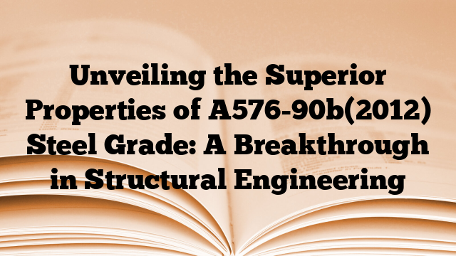 Unveiling the Superior Properties of A576-90b(2012) Steel Grade: A Breakthrough in Structural Engineering