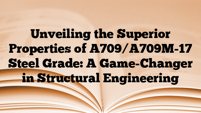 Unveiling the Superior Properties of A709/A709M-17 Steel Grade: A Game-Changer in Structural Engineering