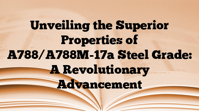 Unveiling the Superior Properties of A788/A788M-17a Steel Grade: A Revolutionary Advancement