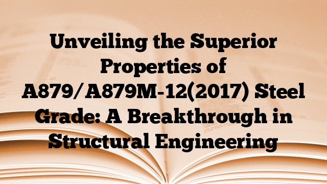Unveiling the Superior Properties of A879/A879M-12(2017) Steel Grade: A Breakthrough in Structural Engineering
