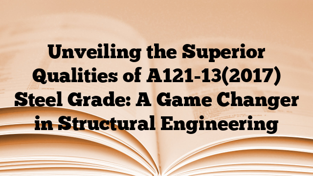 Unveiling the Superior Qualities of A121-13(2017) Steel Grade: A Game Changer in Structural Engineering