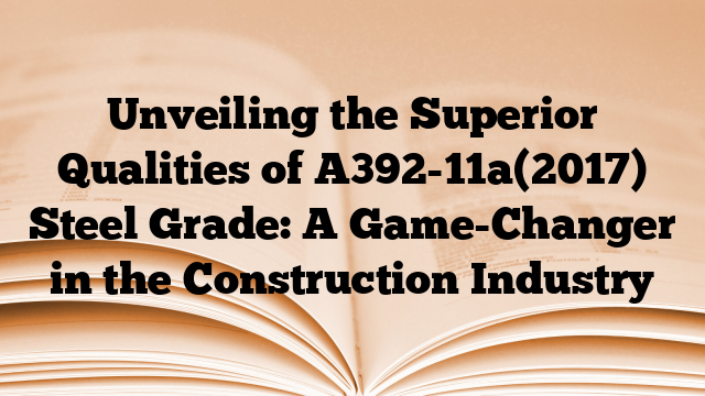 Unveiling the Superior Qualities of A392-11a(2017) Steel Grade: A Game-Changer in the Construction Industry