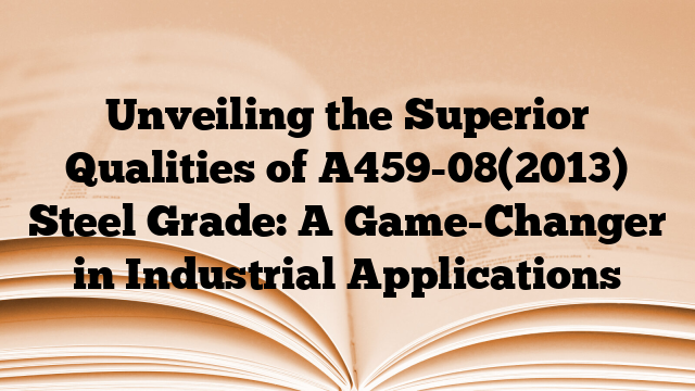 Unveiling the Superior Qualities of A459-08(2013) Steel Grade: A Game-Changer in Industrial Applications