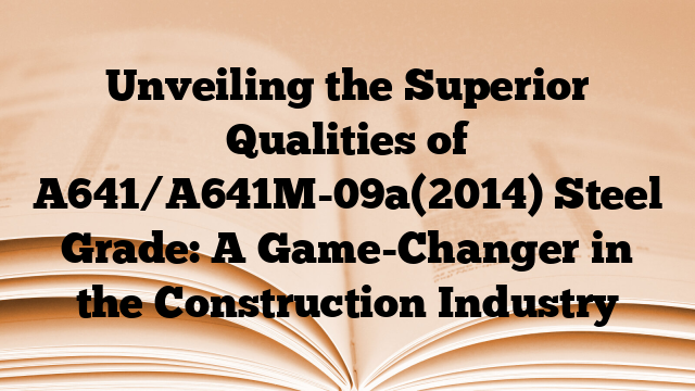 Unveiling the Superior Qualities of A641/A641M-09a(2014) Steel Grade: A Game-Changer in the Construction Industry