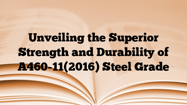 Unveiling the Superior Strength and Durability of A460-11(2016) Steel Grade