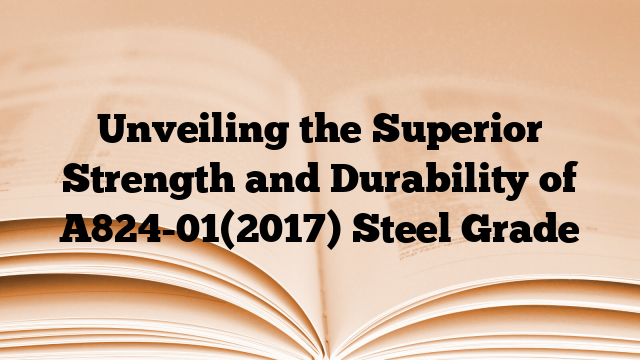 Unveiling the Superior Strength and Durability of A824-01(2017) Steel Grade