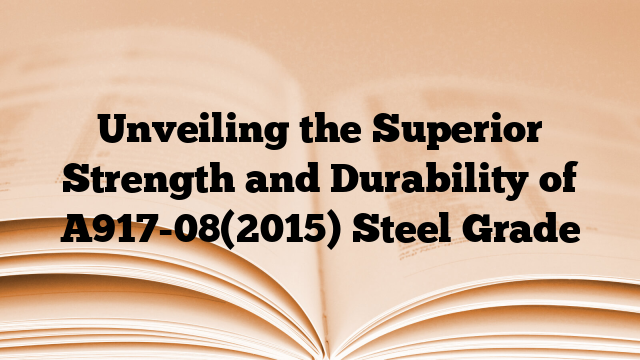 Unveiling the Superior Strength and Durability of A917-08(2015) Steel Grade