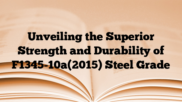Unveiling the Superior Strength and Durability of F1345-10a(2015) Steel Grade