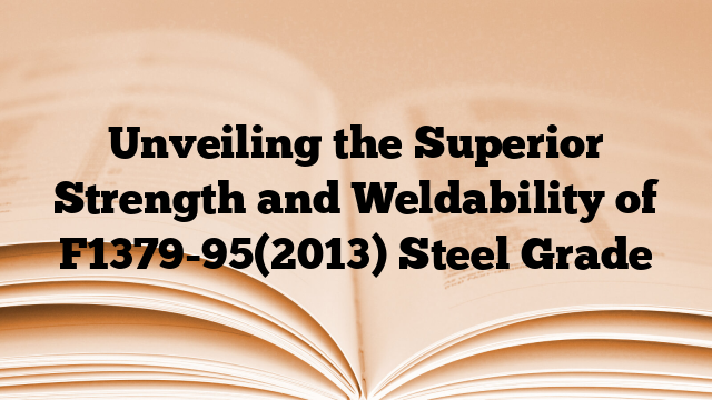 Unveiling the Superior Strength and Weldability of F1379-95(2013) Steel Grade