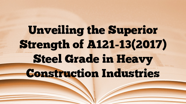 Unveiling the Superior Strength of A121-13(2017) Steel Grade in Heavy Construction Industries