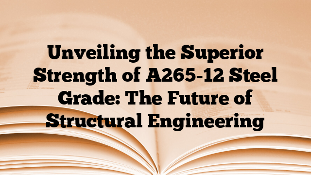 Unveiling the Superior Strength of A265-12 Steel Grade: The Future of Structural Engineering