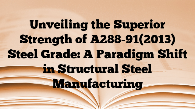 Unveiling the Superior Strength of A288-91(2013) Steel Grade: A Paradigm Shift in Structural Steel Manufacturing