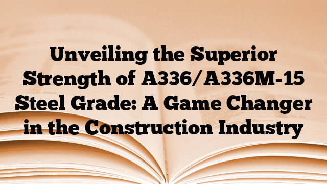 Unveiling the Superior Strength of A336/A336M-15 Steel Grade: A Game Changer in the Construction Industry
