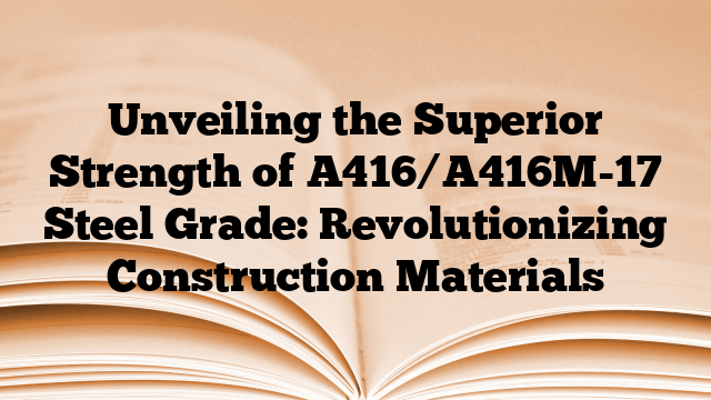 Unveiling the Superior Strength of A416/A416M-17 Steel Grade: Revolutionizing Construction Materials