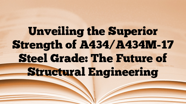 Unveiling the Superior Strength of A434/A434M-17 Steel Grade: The Future of Structural Engineering