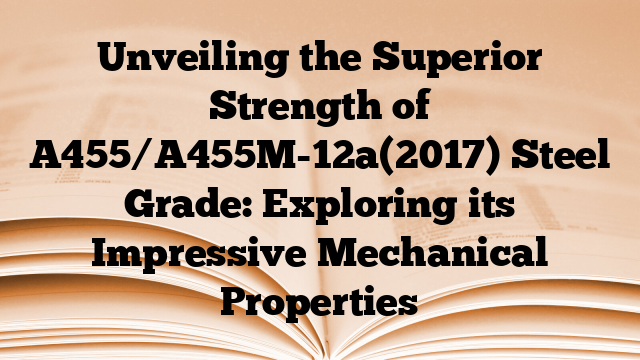 Unveiling the Superior Strength of A455/A455M-12a(2017) Steel Grade: Exploring its Impressive Mechanical Properties