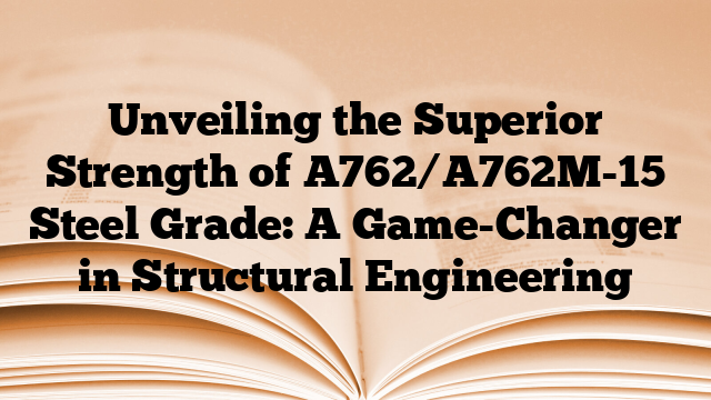 Unveiling the Superior Strength of A762/A762M-15 Steel Grade: A Game-Changer in Structural Engineering