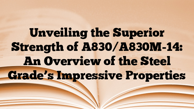 Unveiling the Superior Strength of A830/A830M-14: An Overview of the Steel Grade’s Impressive Properties