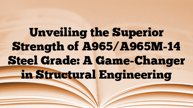 Unveiling the Superior Strength of A965/A965M-14 Steel Grade: A Game-Changer in Structural Engineering