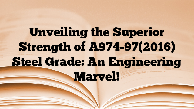 Unveiling the Superior Strength of A974-97(2016) Steel Grade: An Engineering Marvel!