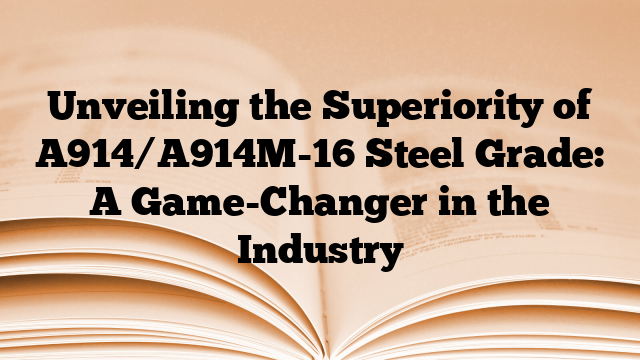 Unveiling the Superiority of A914/A914M-16 Steel Grade: A Game-Changer in the Industry