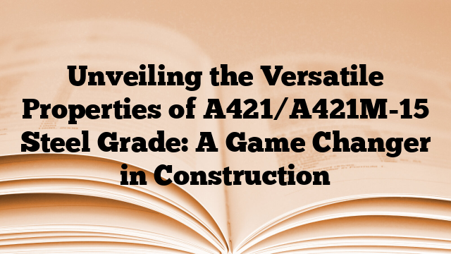 Unveiling the Versatile Properties of A421/A421M-15 Steel Grade: A Game Changer in Construction