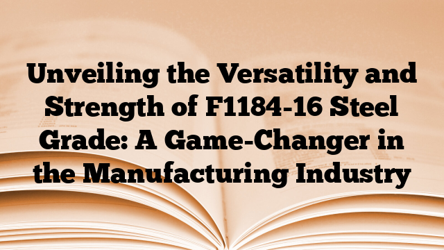 Unveiling the Versatility and Strength of F1184-16 Steel Grade: A Game-Changer in the Manufacturing Industry