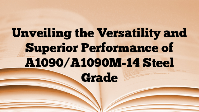 Unveiling the Versatility and Superior Performance of A1090/A1090M-14 Steel Grade