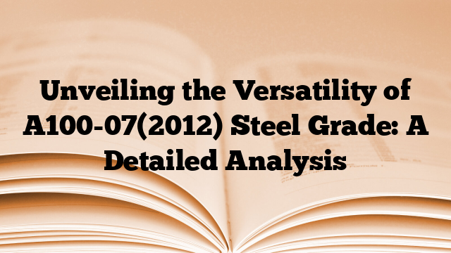Unveiling the Versatility of A100-07(2012) Steel Grade: A Detailed Analysis