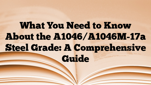 What You Need to Know About the A1046/A1046M-17a Steel Grade: A Comprehensive Guide